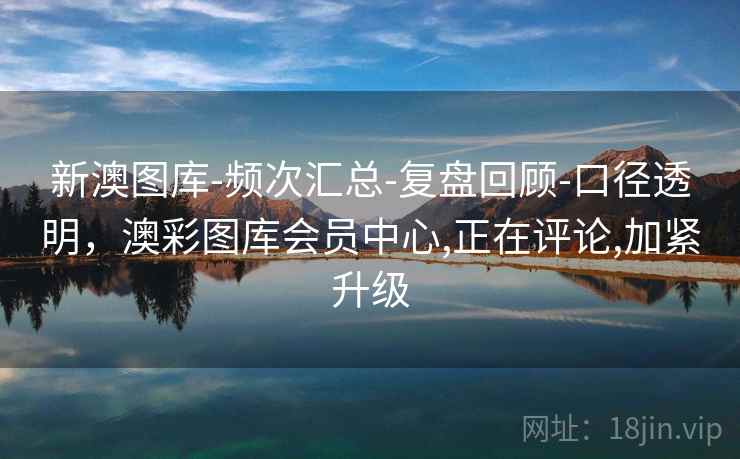 新澳图库-频次汇总-复盘回顾-口径透明，澳彩图库会员中心,正在评论,加紧升级