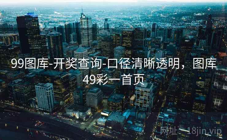 99图库-开奖查询-口径清晰透明，图库49彩一首页