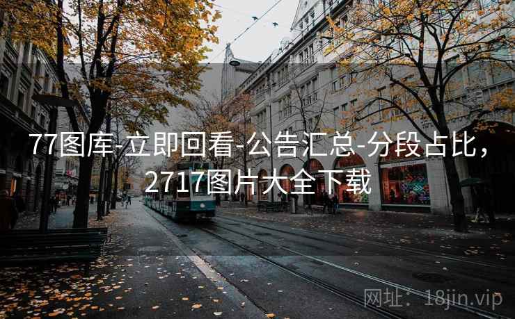 77图库-立即回看-公告汇总-分段占比，2717图片大全下载