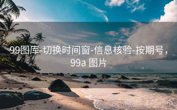 99图库-切换时间窗-信息核验-按期号，99a 图片