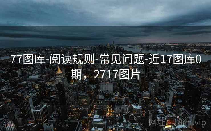 77图库-阅读规则-常见问题-近17图库0期，2717图片