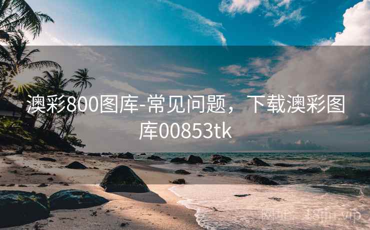 澳彩800图库-常见问题，下载澳彩图库00853tk