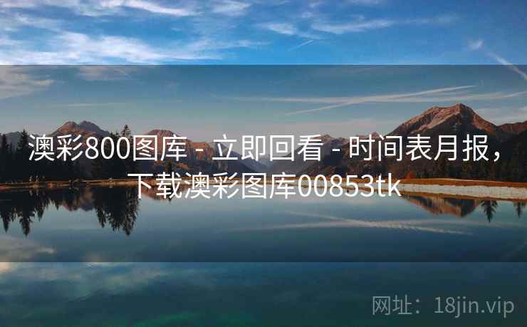 澳彩800图库 - 立即回看 - 时间表月报，下载澳彩图库00853tk