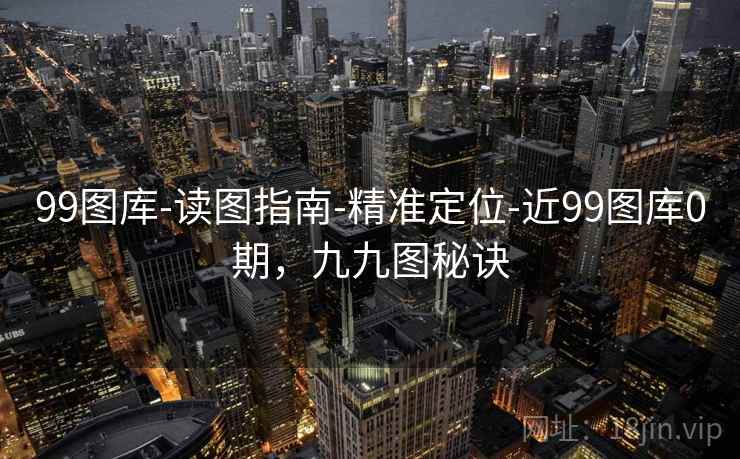 99图库-读图指南-精准定位-近99图库0期，九九图秘诀