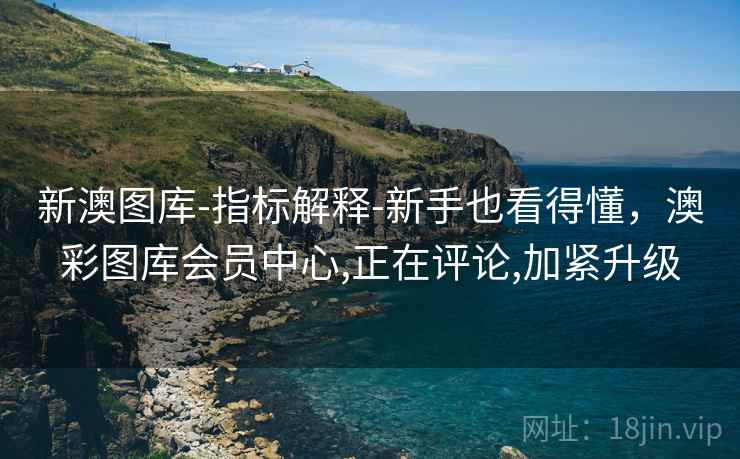 新澳图库-指标解释-新手也看得懂，澳彩图库会员中心,正在评论,加紧升级