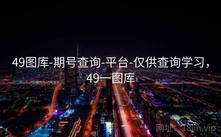 49图库-期号查询-平台-仅供查询学习，49一图库